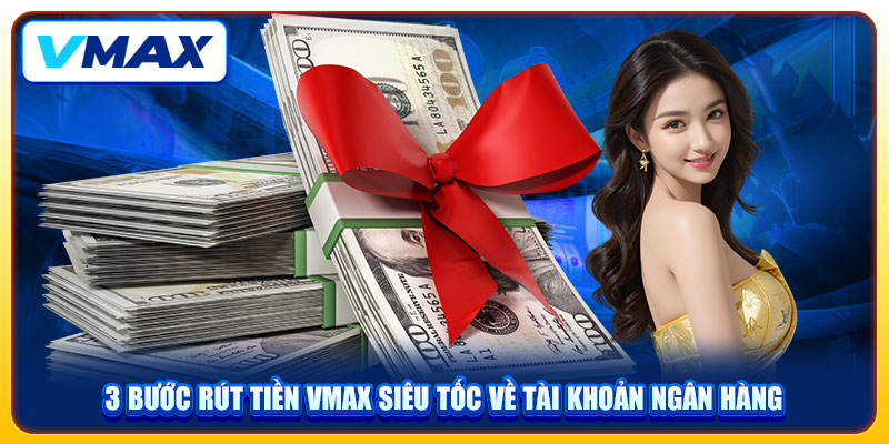 3 Bước Rút Tiền VMAX Siêu Tốc Về Tài Khoản Ngân Hàng 1 3 Bước Rút Tiền VMAX Siêu Tốc Về Tài Khoản Ngân Hàng