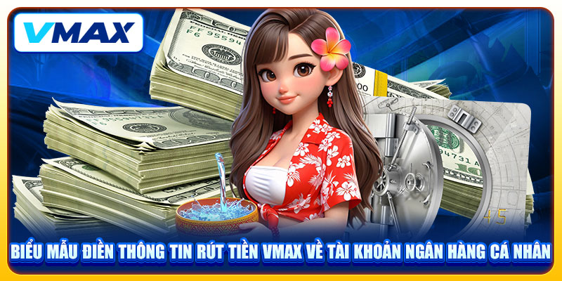 3 Bước Rút Tiền VMAX Siêu Tốc Về Tài Khoản Ngân Hàng 3 Biểu mẫu điền thông tin rút tiền VMAX về tài khoản ngân hàng cá nhân