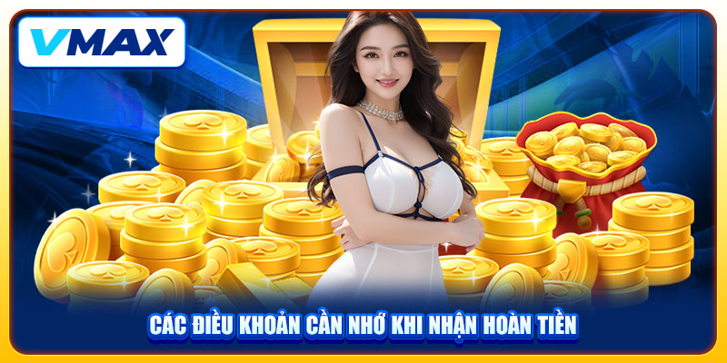 Hoàn Tiền VMAX Chơi Thả Ga, Nhận Quà Mỗi Ngày Đến 10% 4 Các điều khoản cần nhớ khi nhận hoàn tiền