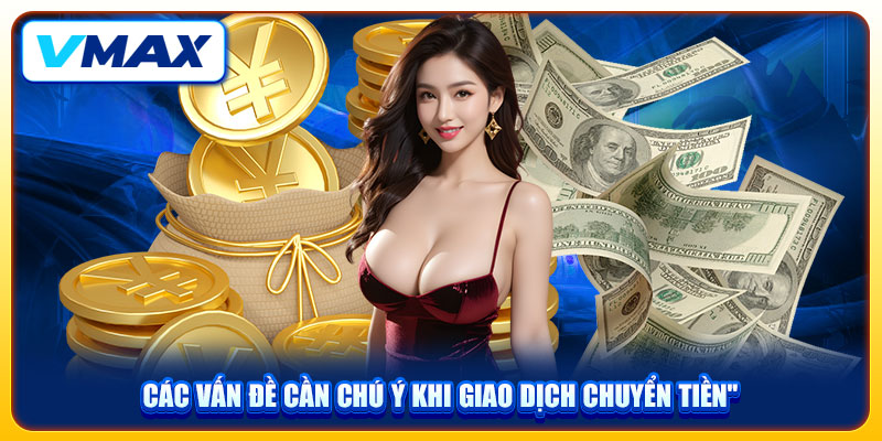Nạp Tiền VMAX Cực Dễ Dàng Và Nhanh Gọn Chỉ Với 2 Phút 4 Các vấn đề cần chú ý khi giao dịch chuyển tiền