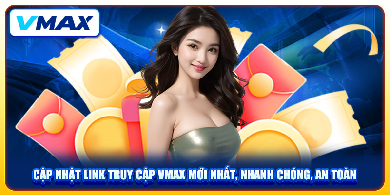 Cập Nhật Link Truy Cập Vmax Mới Nhất, Nhanh Chóng, An Toàn 1 Cập Nhật Link Truy Cập Vmax Mới Nhất, Nhanh Chóng, An Toàn