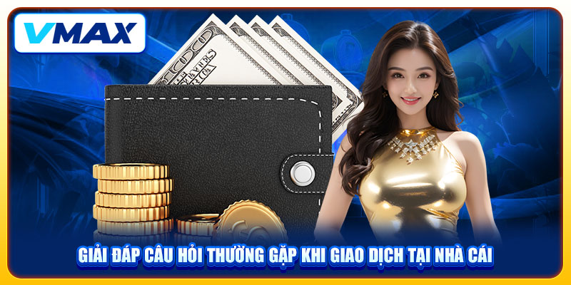 3 Bước Rút Tiền VMAX Siêu Tốc Về Tài Khoản Ngân Hàng 4 Giải đáp câu hỏi thường gặp khi giao dịch tại nhà cái