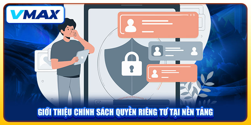 Quyền Riêng Tư Và Nguyên Tắc Bảo Mật Dữ Liệu Tại VMAX 1 Giới thiệu chính sách quyền riêng tư tại nền tảng