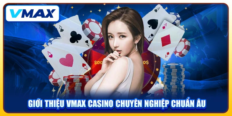 Giới Thiệu VMAX & Tầm Nhìn Trở Thành Sân Chơi #1 Thế Giới 3 Giới thiệu VMAX Casino chuyên nghiệp chuẩn Âu