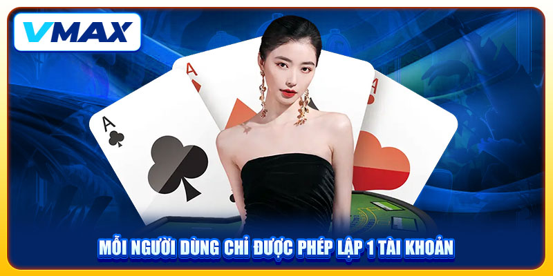 10+ Câu Hỏi Thường Gặp Tại VMAX Và Giải Đáp Chi Tiết 2 Mỗi người dùng chỉ được phép lập 1 tài khoản