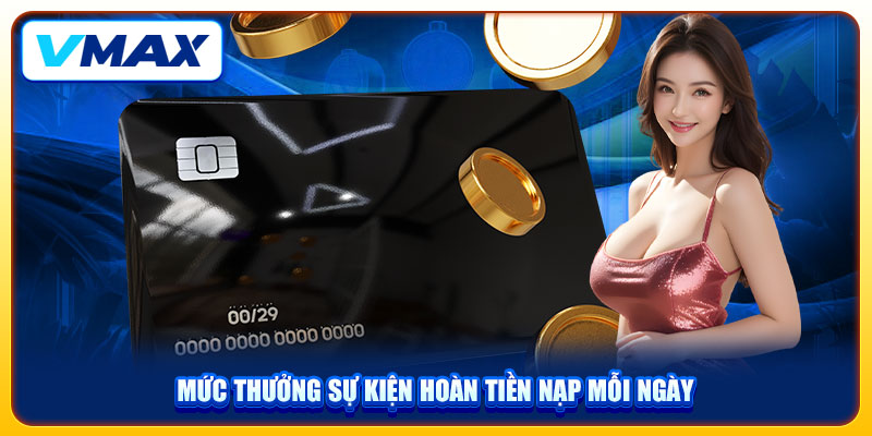 Hoàn Tiền VMAX Chơi Thả Ga, Nhận Quà Mỗi Ngày Đến 10% 3 Mức thưởng sự kiện hoàn trả nạp mỗi ngày