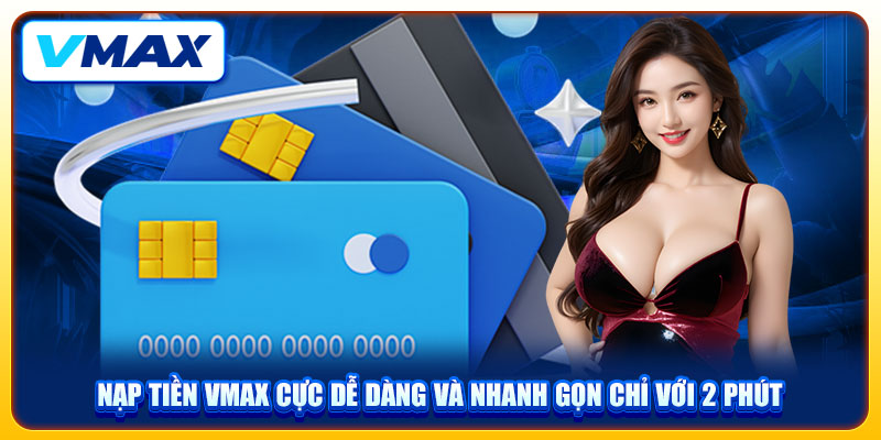 Nạp Tiền VMAX Cực Dễ Dàng Và Nhanh Gọn Chỉ Với 2 Phút 1 Nạp Tiền VMAX Cực Dễ Dàng Và Nhanh Gọn Chỉ Với 2 Phút