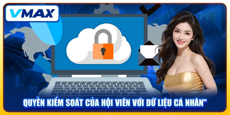 Chính Sách Bảo Mật Nâng Cao An Toàn Thông Tin Trên VMAX 3 Quyền kiểm soát của hội viên với dữ liệu cá nhân