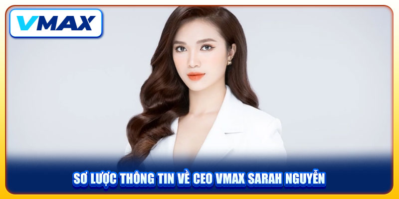 CEO VMAX Sarah Nguyễn Và Truyền Kỳ Về Bông Hồng Thép Ngành Cá Cược 1 Sơ lược thông tin về CEO VMAX Sarah Nguyễn