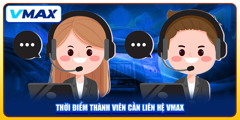 Liên Hệ VMAX Nhanh Chóng, An Toàn Để Giải Quyết Sự Cố 1 Thời điểm thành viên cần liên hệ Vmax