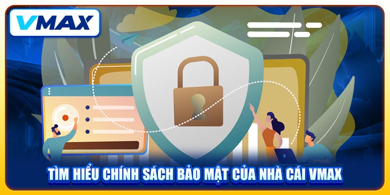Chính Sách Bảo Mật Nâng Cao An Toàn Thông Tin Trên VMAX 1 Tìm hiểu chính sách bảo mật của nhà cái VMAX