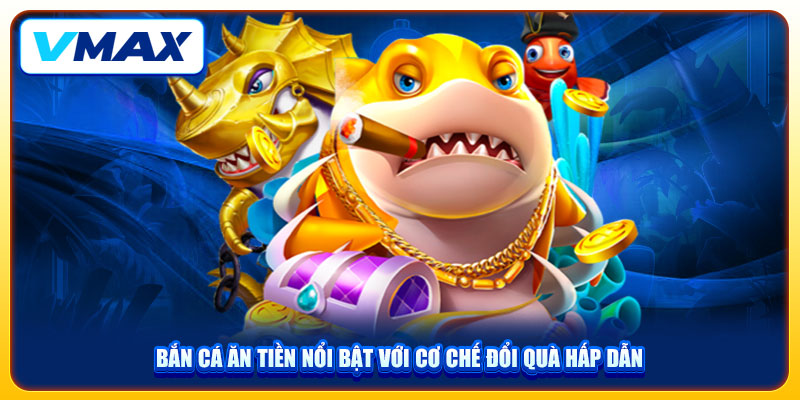 Bật Mí Mẹo Chơi Bắn Cá Ăn Tiền Tại Vmax Thắng Lớn Từ Chuyên Gia 3 Bắn cá ăn tiền nổi bật với cơ chế đổi quà hấp dẫn