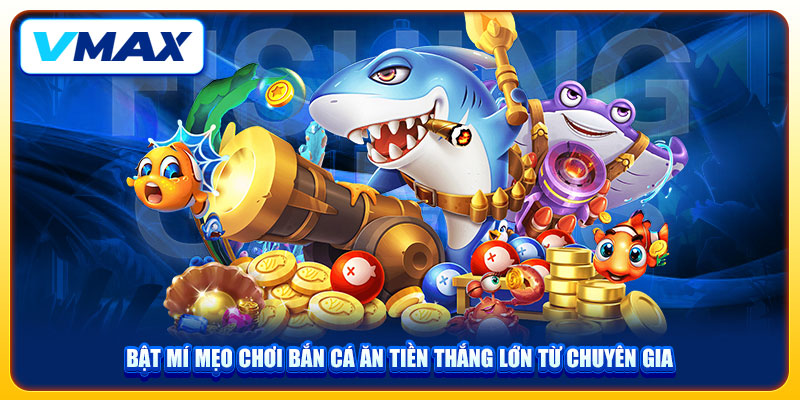 Bật Mí Mẹo Chơi Bắn Cá Ăn Tiền Tại Vmax Thắng Lớn Từ Chuyên Gia 1 Bật Mí Mẹo Chơi Bắn Cá Ăn Tiền Tại Vmax Thắng Lớn Từ Chuyên Gia
