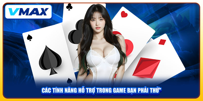 Game Bài Mậu Binh Vmax Và Cách Chơi Chi Tiết Qua 3 Bước 4 Các tính năng hỗ trợ trong game bạn phải thử