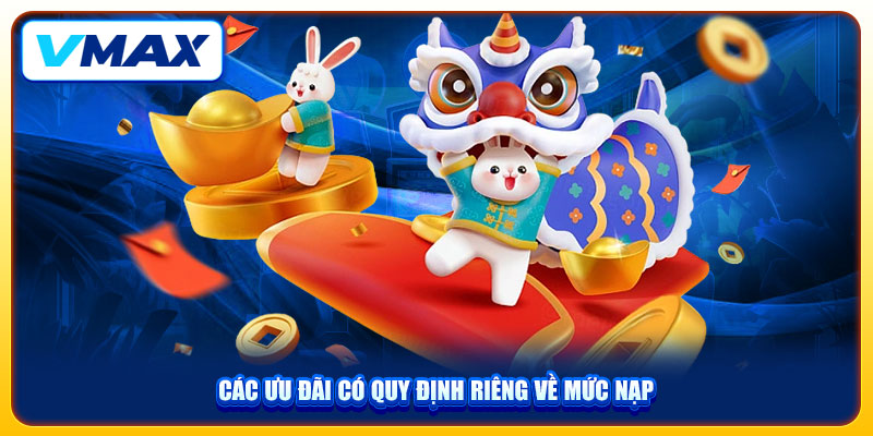Nhận Khuyến Mãi Giới Thiệu VMAX Với Thưởng Lên Đến 108K 3 Các ưu đãi có quy định riêng về mức nạp