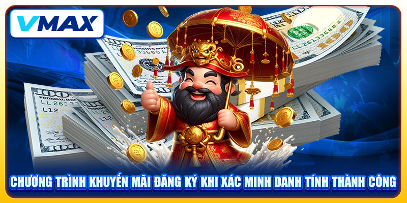 Khuyến Mãi Đăng Ký VMAX Nhận Ngay Tiền Mặt Chào Mừng Lớn 2 Chương trình khuyến mãi đăng ký khi xác minh danh tính thành công