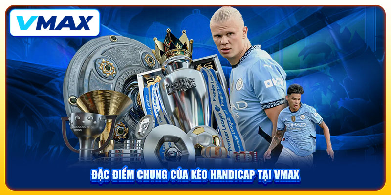 Kèo Handicap Trải Nghiệm Cá Cược Bóng Đá VMAX 2025 Kịch Tính 2 Đặc điểm chung của kèo handicap tại VMAX