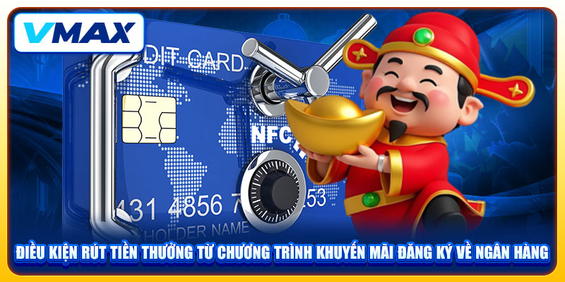 Khuyến Mãi Đăng Ký VMAX Nhận Ngay Tiền Mặt Chào Mừng Lớn 3 Điều kiện rút tiền thưởng từ chương trình khuyến mãi đăng ký về ngân hàng
