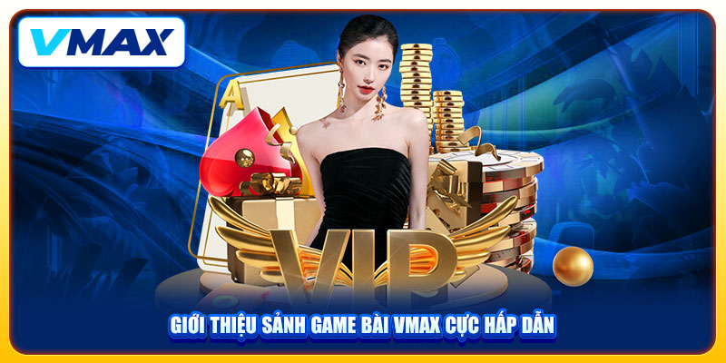 Trải Nghiệm Sảnh Game Bài VMAX Với Kho Trò Chơi Cực Đỉnh 1 Giới thiệu sảnh game bài VMAX cực hấp dẫn