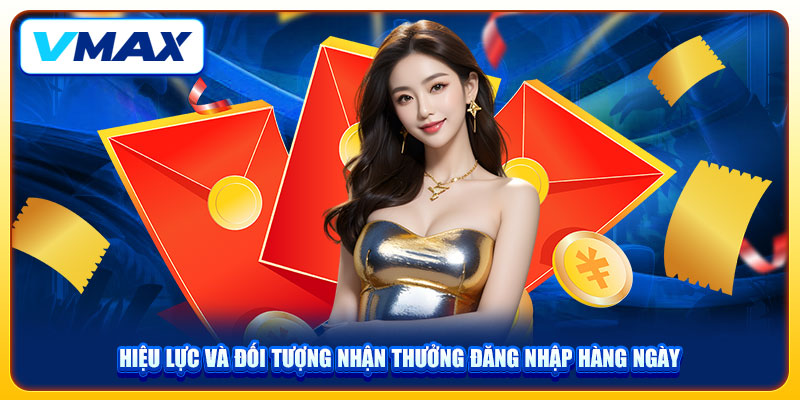 Thưởng Đăng Nhập Hàng Ngày Lên Tới 1.888.000 Cho Người Chơi VMAX 2 Hiệu lực và đối tượng nhận thưởng đăng nhập hàng ngày