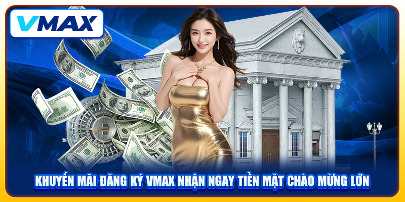 Khuyến Mãi Đăng Ký VMAX Nhận Ngay Tiền Mặt Chào Mừng Lớn 1 Khuyến Mãi Đăng Ký VMAX Nhận Ngay Tiền Mặt Chào Mừng Lớn