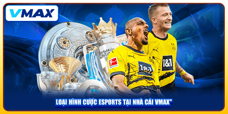 Thể Thao VMAX Thỏa Mãn Đam Mê Bắt Kèo Trực Tiếp 24/7 3 Loại hình cược Esports tại nhà cái VMAX