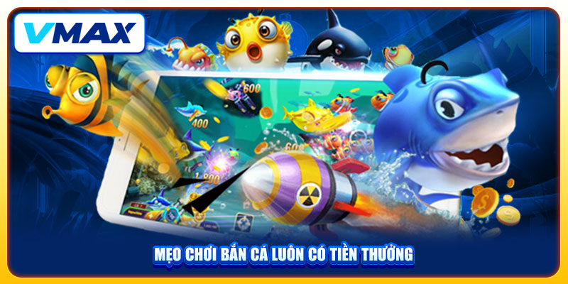 Bật Mí Mẹo Chơi Bắn Cá Ăn Tiền Tại Vmax Thắng Lớn Từ Chuyên Gia 4 Mẹo chơi bắn cá luôn có tiền thưởng