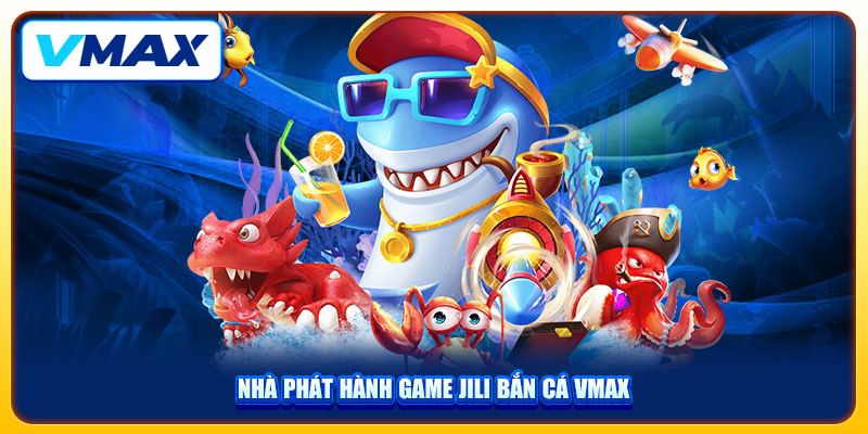 Bắn Cá VMAX Khuấy Đảo Thị Trường Với Hơn 500+ Game Hot 2 Nhà phát hành game JILI bắn cá VMAX