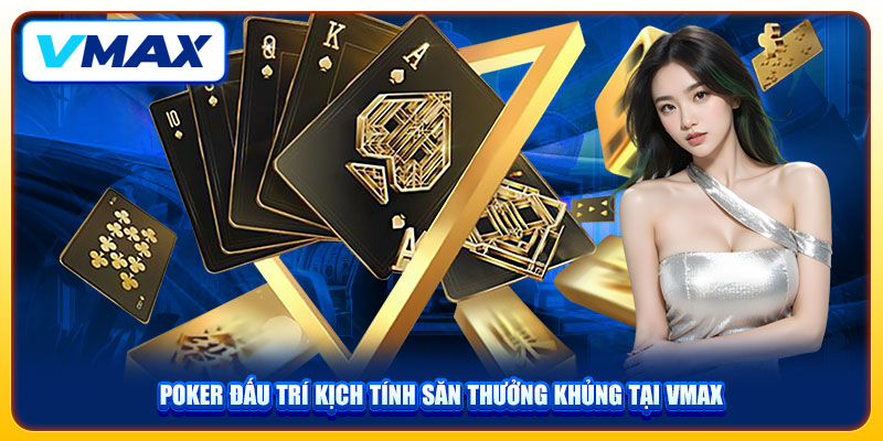 Poker Đấu Trí Kịch Tính Săn Thưởng Khủng Tại VMAX 1 Poker Đấu Trí Kịch Tính Săn Thưởng Khủng Tại VMAX