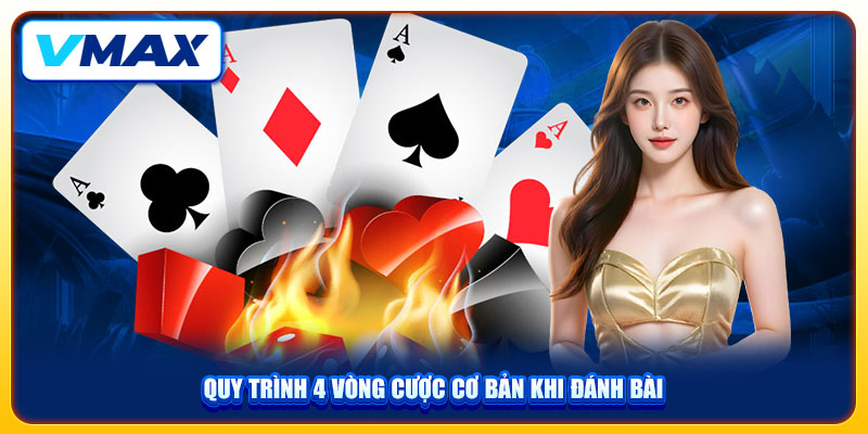 Poker Đấu Trí Kịch Tính Săn Thưởng Khủng Tại VMAX 3 Quy trình 4 vòng cược cơ bản khi đánh bài