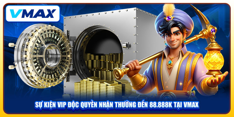 Sự Kiện VIP Độc Quyền Nhận Thưởng Đến 88.888K Tại VMAX 1 Sự Kiện VIP Độc Quyền Nhận Thưởng Đến 88.888K Tại VMAX