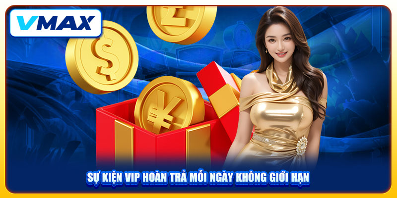 Sự Kiện VIP Độc Quyền Nhận Thưởng Đến 88.888K Tại VMAX 3 Sự kiện VIP hoàn trả mỗi ngày không giới hạn