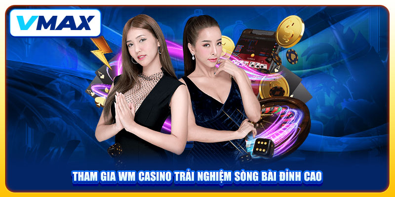 Casino VMAX Đẳng Cấp Và Chân Thực Với 20+ Game Kinh Điển 2 Tham gia WM casino trải nghiệm sòng bài đỉnh cao