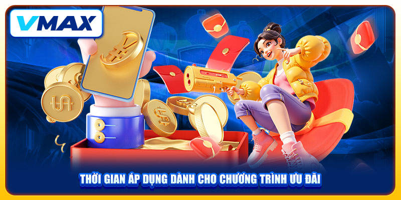 Khuyến Mãi Nạp Đầu VMAX Đem Tới 100K Thưởng Chào Mừng 3 Thời gian áp dụng dành cho chương trình ưu đãi