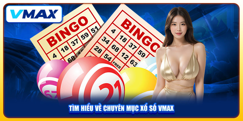Chuyên Mục Xổ Số Vmax Ấn Tượng, Giải Trí Bậc Nhất Nhà Cái 1 Tìm hiểu về chuyên mục Xổ số Vmax